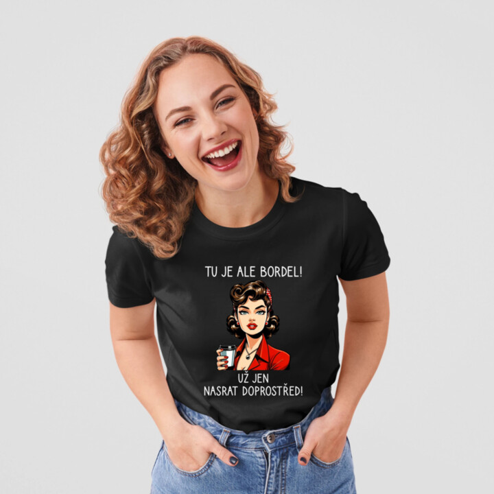 Tu je ale bordel! Už jen nasrat doprostřed!  - dámské tričko s potiskem