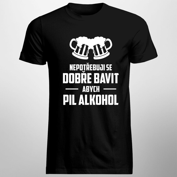 Nepotřebuji se dobře bavit, abych pil alkohol - pánské tričko s potiskem