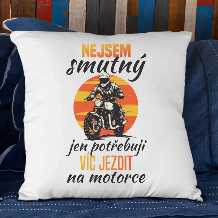 Nejsem smutný, jen potřebuji víc jezdit na  motorce - polštář s potiskem