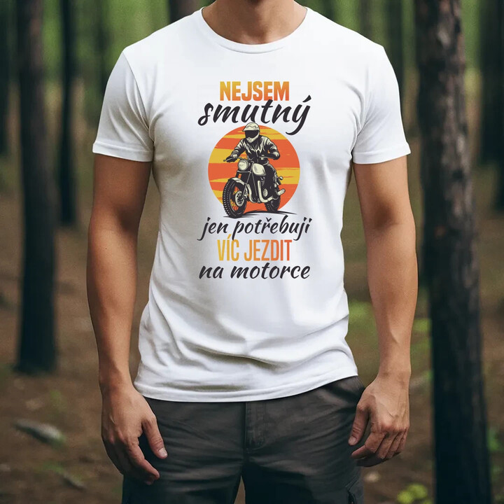 Nejsem smutný, jen potřebuji víc jezdit na  motorce - pánské tričko s potiskem