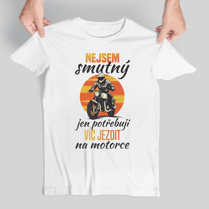 Nejsem smutný, jen potřebuji víc jezdit na  motorce - pánské tričko s potiskem