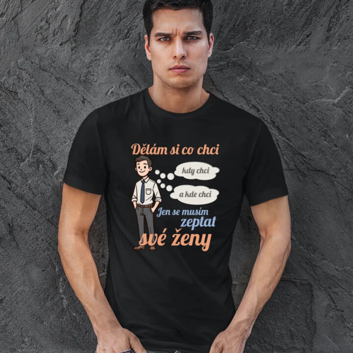 Můžu si dělat, co chci, kdy chci a kde chci, jen se musím zeptat manželky V2 - pánské tričko s potiskem