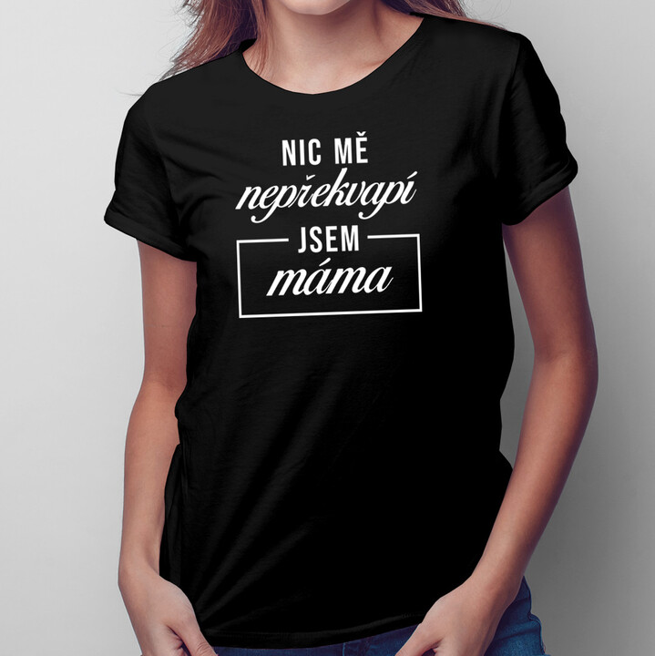 Nic mě nepřekvapí, jsem máma - dámské tričko s potiskem