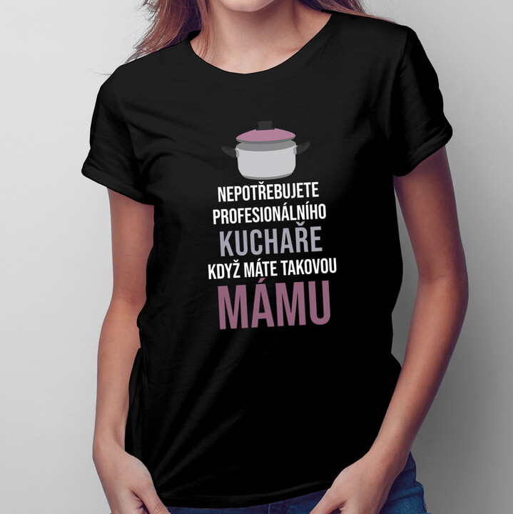 Nepotřebujete kuchaře - máma - dámské tričko s potiskem