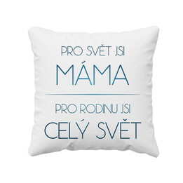 Pro svět jsi máma, pro rodinu jsi celý svět  - polštář
