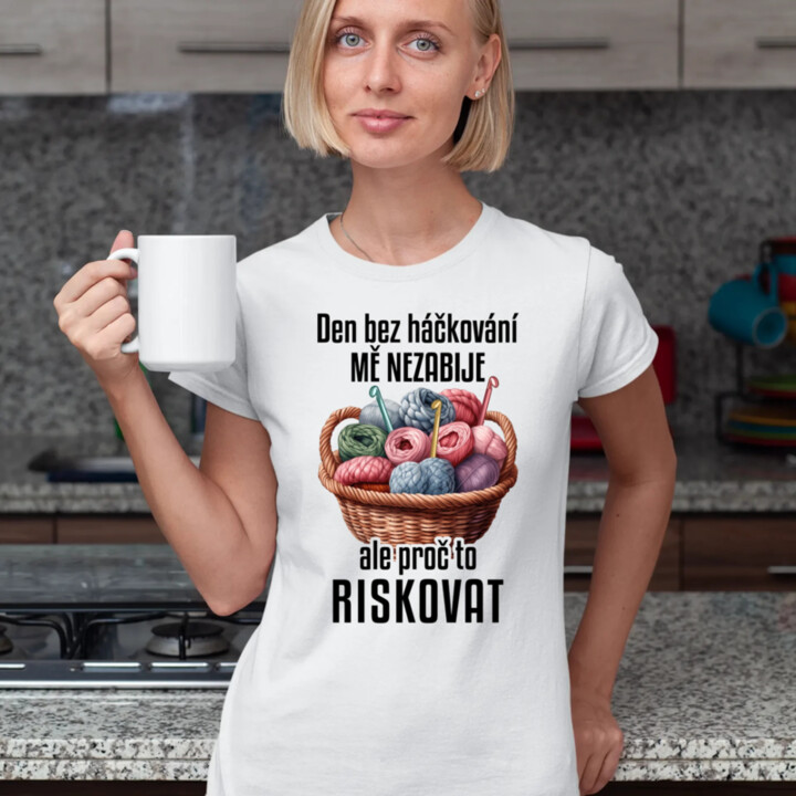 Den bez háčkování mě nezabije, ale proč to riskovat  - dámské tričko s potiskem