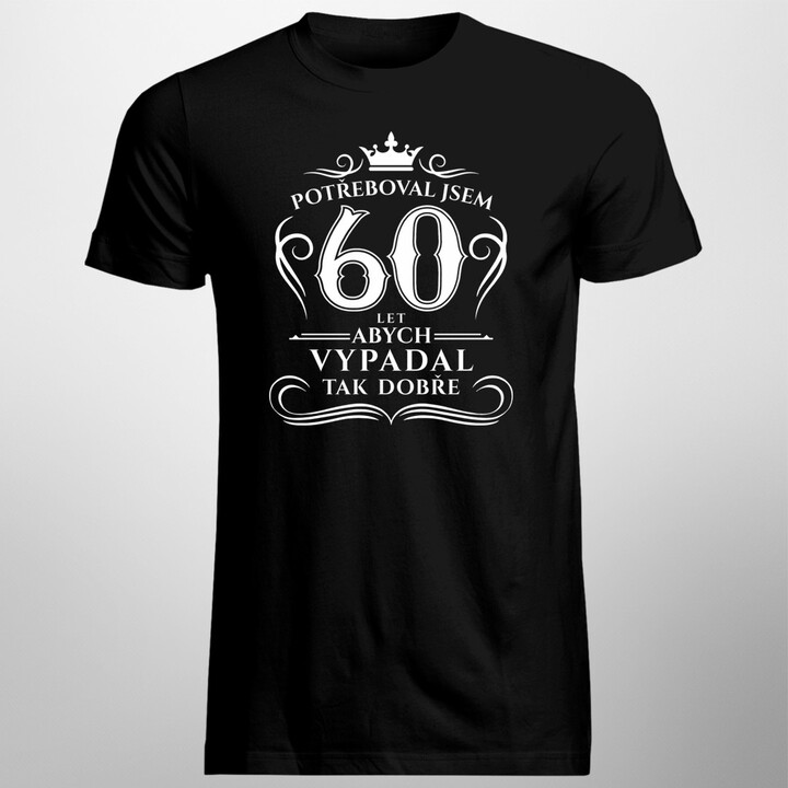 60 let, abych vypadal tak dobře - pánská trička  s potiskem