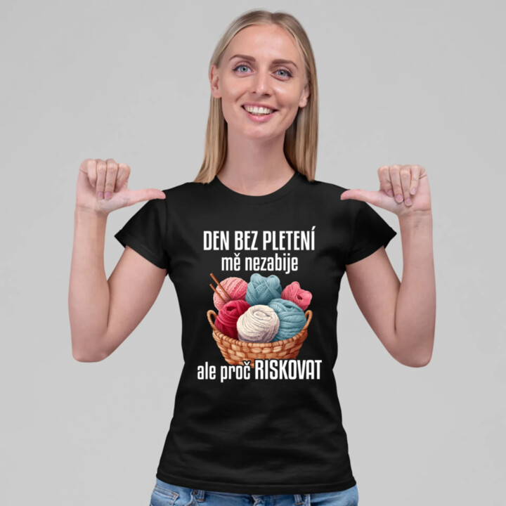 Den bez pletení mě nezabije, ale proč riskovat  - dámské tričko s potiskem