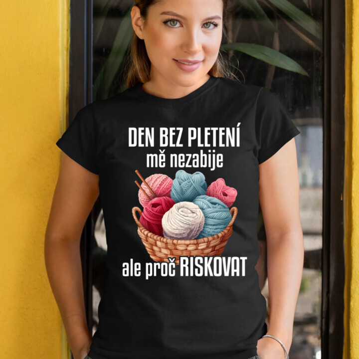Den bez pletení mě nezabije, ale proč riskovat  - dámské tričko s potiskem