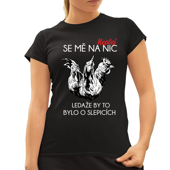 Neptej se mě na nic, ledaže by to bylo o slepicích  - dámské tričko s potiskem