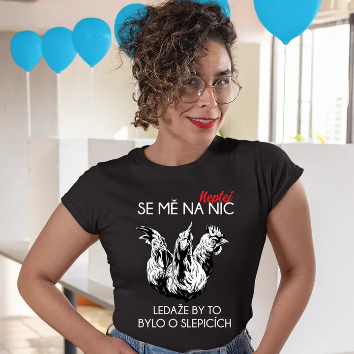 Neptej se mě na nic, ledaže by to bylo o slepicích  - dámské tričko s potiskem