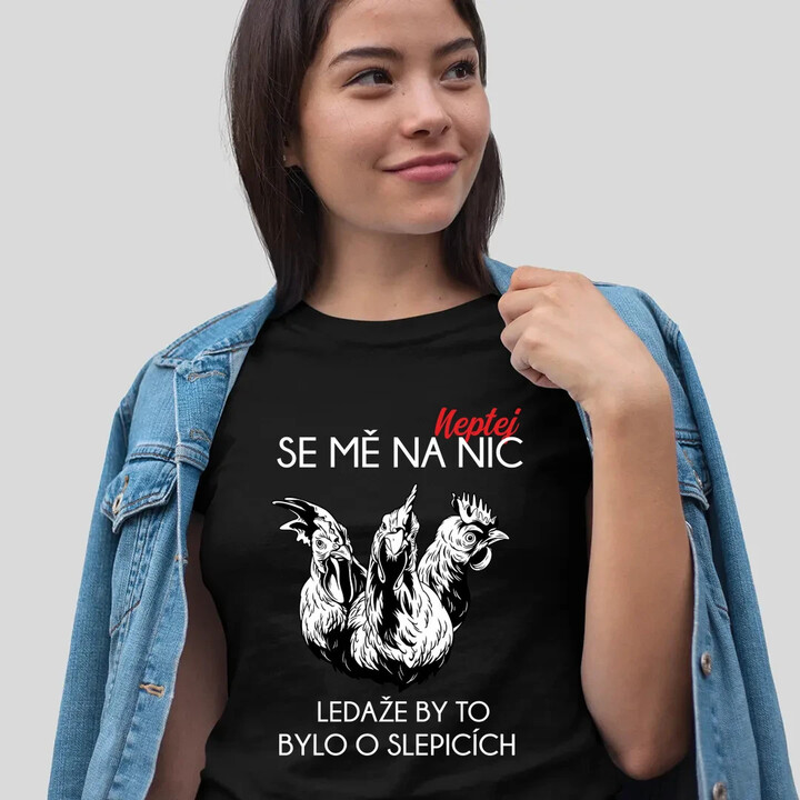 Neptej se mě na nic, ledaže by to bylo o slepicích  - dámské tričko s potiskem