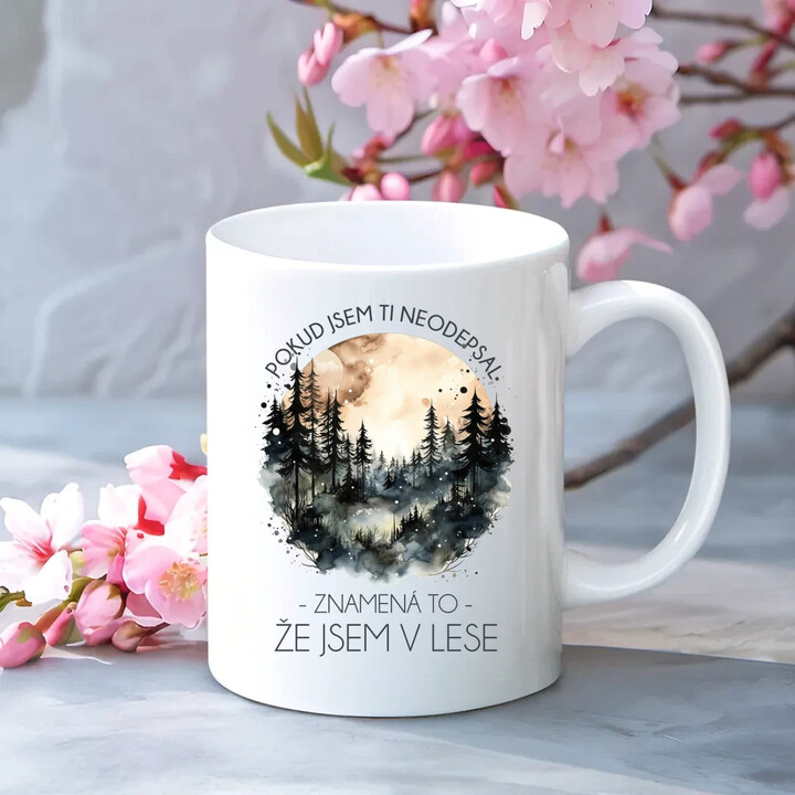 Pokud jsem ti neodepsal,  znamená to, že jsem v lese - hrnek s potiskem
