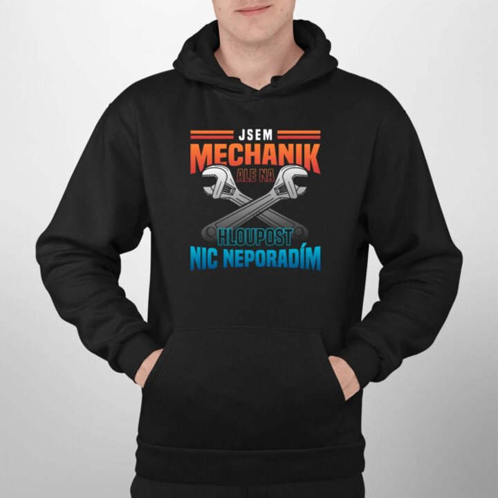 Jsem mechanik, ale na hloupost nic neporadím  - pánská mikina s potiskem