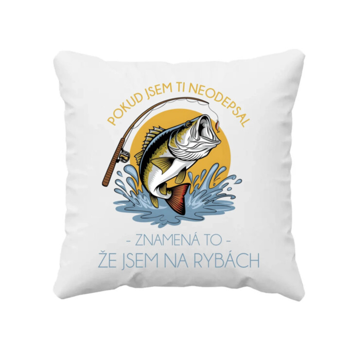Pokud jsem ti neodepsal, znamená to, že jsem na rybách - polštář s potiskem