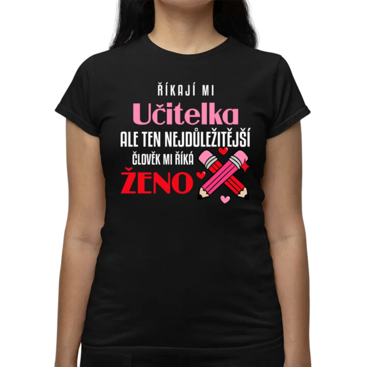 Říkají mi učitelka, ale ten nejdůležitější mi říká ženo  - dámské tričko s potiskem