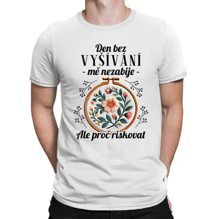 Den bez vyšívání mě nezabije, ale proč riskovat - pánské tričko s potiskem