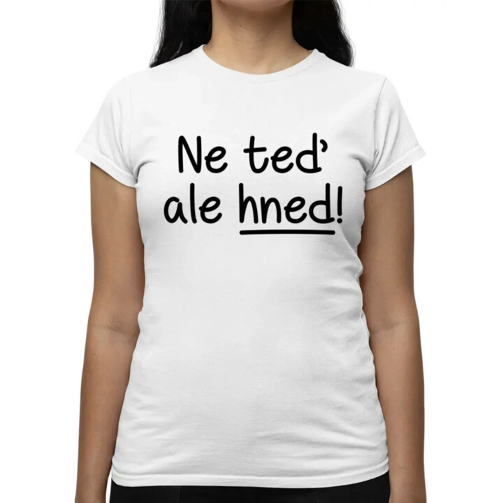Ne teď, ale hned!  - dámské tričko s potiskem
