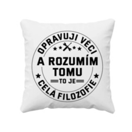 Opravuji věci a rozumím tomu, to je celá filozofie - polštář s potiskem