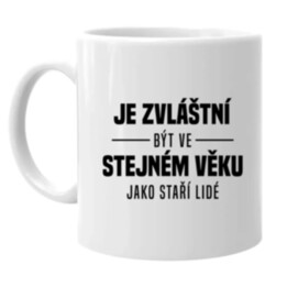 Je zvláštní být ve stejném věku jako staří lidé - hrnek s potiskem