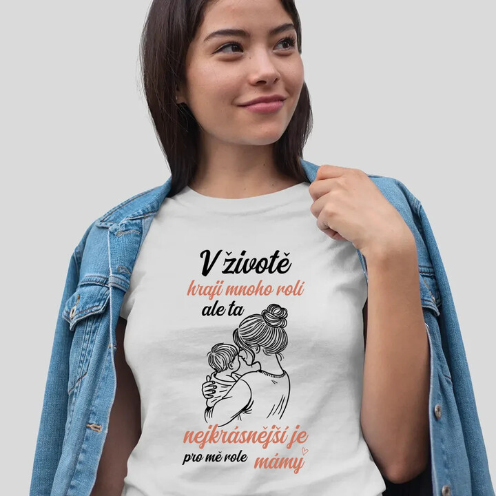 V životě hraji mnoho rolí, ale ta nejkrásnější je pro mě role mámy  - dámské tričko s potiskem