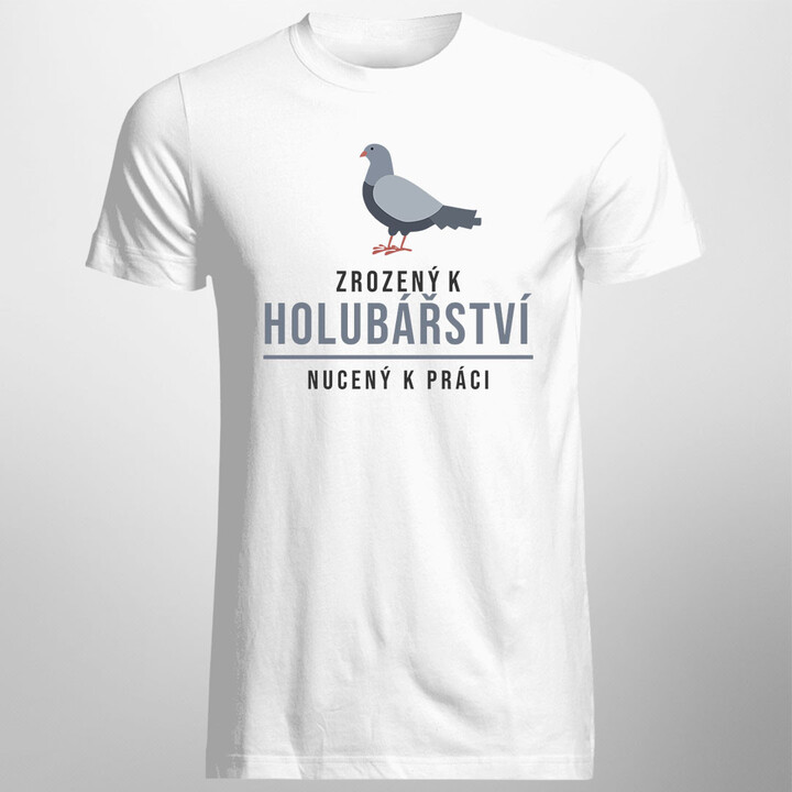 Zrozený k holubářství, nucený k práci - pánské tričko s potiskem