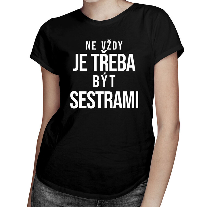Ne vždy je třeba být sestrami  - dámské tričko s potiskem