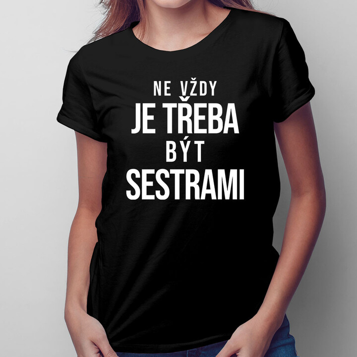 Ne vždy je třeba být sestrami  - dámské tričko s potiskem