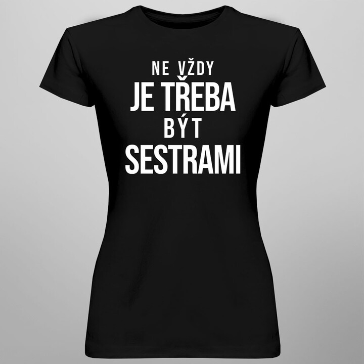 Ne vždy je třeba být sestrami  - dámské tričko s potiskem