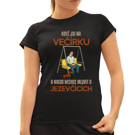 Když jsi na večírku a nikdo nechce mluvit o jezevčících  - dámské tričko s potiskem