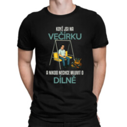 Když jsi na večírku a nikdo nechce mluvit o dílně - pánské tričko s potiskem
