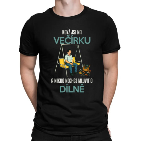 Když jsi na večírku a nikdo nechce mluvit o dílně - pánské tričko s potiskem