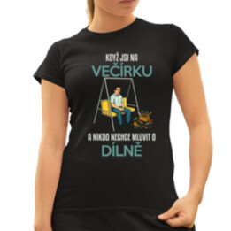 Když jsi na večírku a nikdo nechce mluvit o dílně  - dámské tričko s potiskem