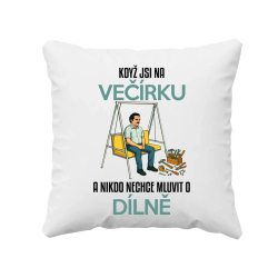 Když jsi na večírku a nikdo nechce mluvit o dílně - polštář s potiskem