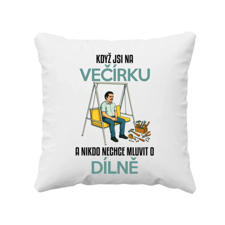 Když jsi na večírku a nikdo nechce mluvit o dílně - polštář s potiskem