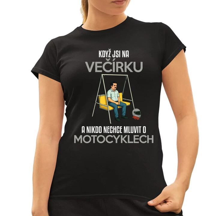 Když jsi na večírku a nikdo nechce mluvit o motocyklech  - dámské tričko s potiskem