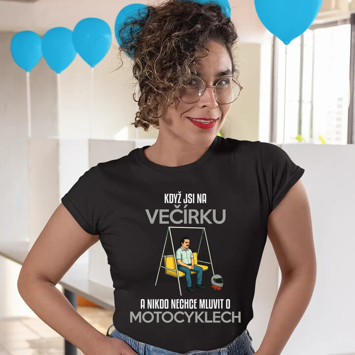 Když jsi na večírku a nikdo nechce mluvit o motocyklech  - dámské tričko s potiskem