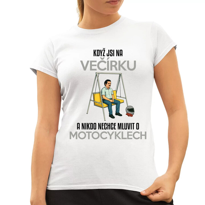 Když jsi na večírku a nikdo nechce mluvit o motocyklech  - dámské tričko s potiskem