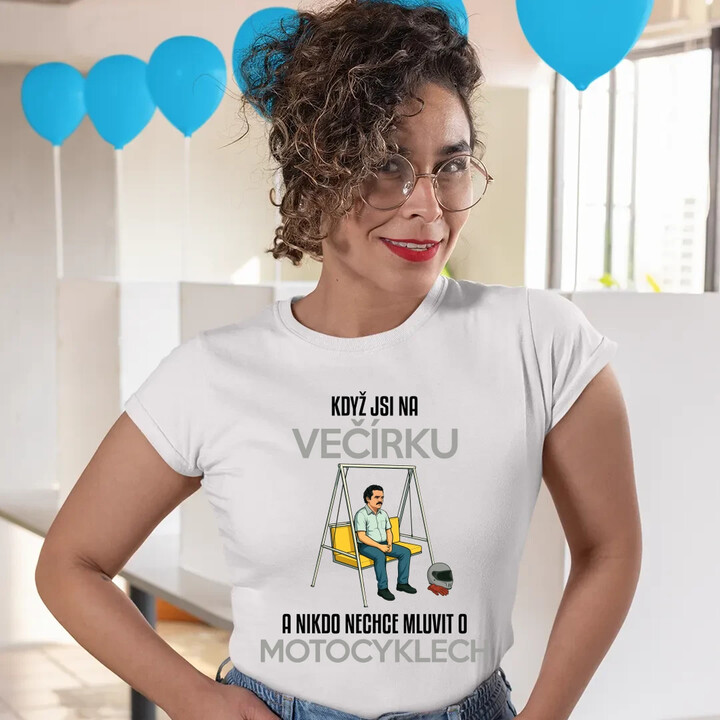 Když jsi na večírku a nikdo nechce mluvit o motocyklech  - dámské tričko s potiskem