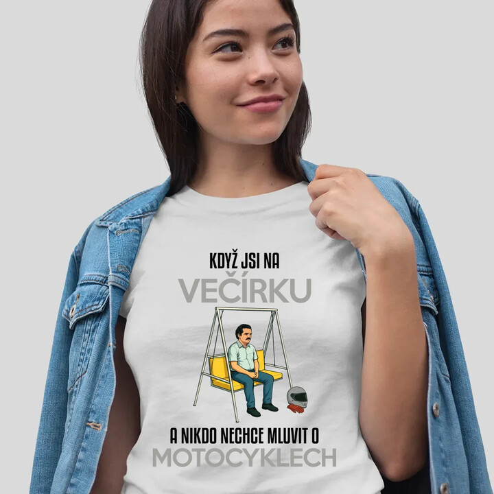 Když jsi na večírku a nikdo nechce mluvit o motocyklech  - dámské tričko s potiskem