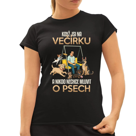 Když jsi na večírku a nikdo nechce mluvit o psech  - dámské tričko s potiskem