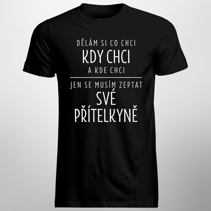 Dělám si co chci, kdy chci a kde chci - jen se musím zeptat své přítelkyně - pánské tričko s potiskem