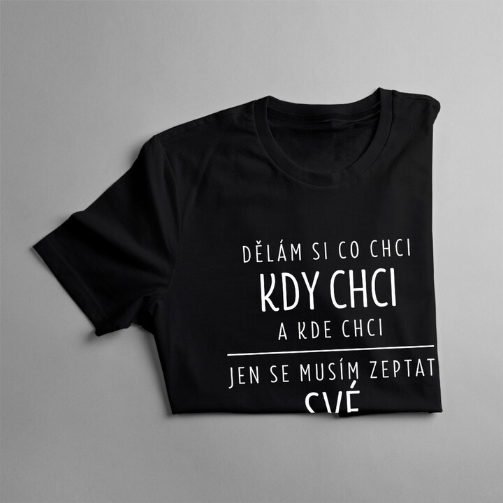 Dělám si co chci, kdy chci a kde chci - jen se musím zeptat své přítelkyně - pánské tričko s potiskem