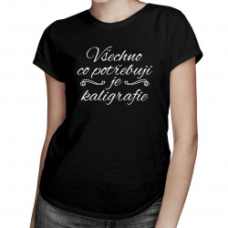 Všechno, co potřebuji, je kaligrafie - dámské tričko s potiskem