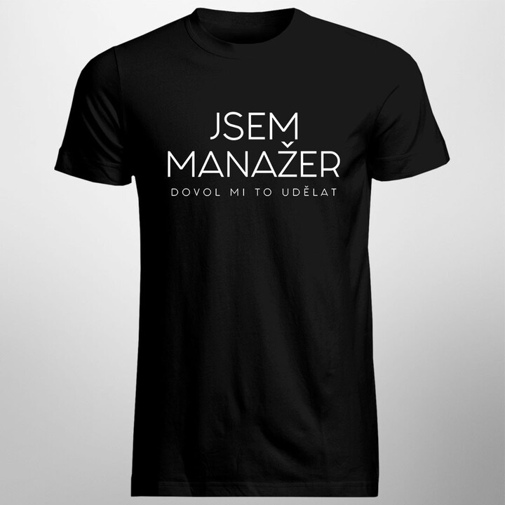 Jsem manažer, dovol mi to udělat - pánské tričko s potiskem