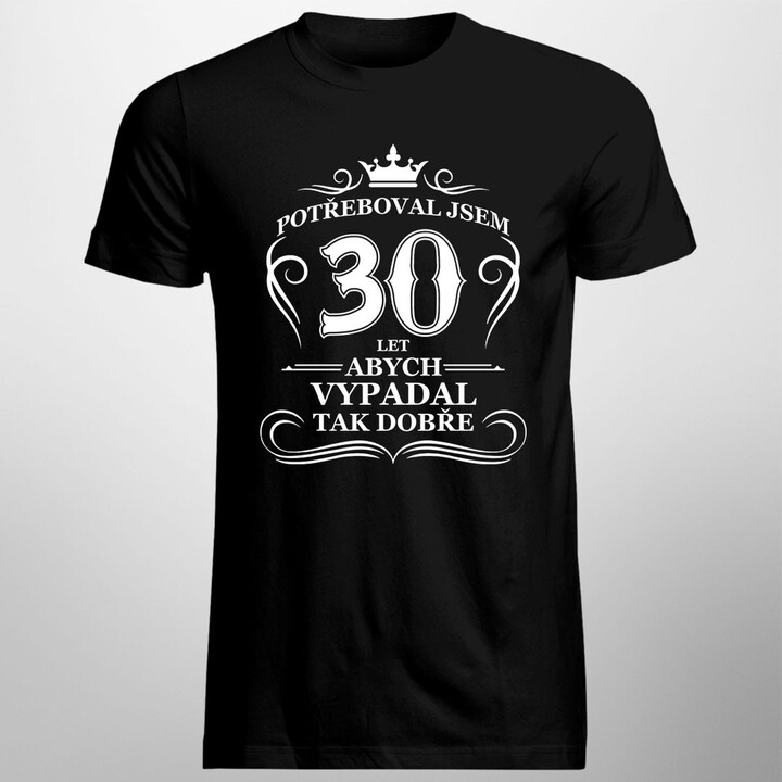 30 let, abych vypadal tak dobře - pánské tričko s potiskem