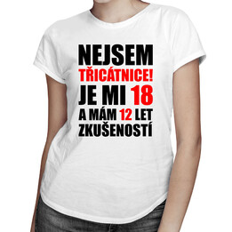 Nejsem třicátnice, je mi 18 a mám 12 let zkušeností - dámské tričko s potiskem