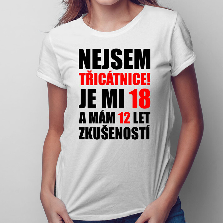 Nejsem třicátnice, je mi 18 a mám 12 let zkušeností - dámské tričko s potiskem
