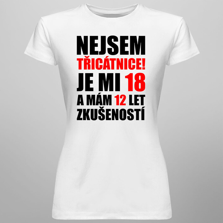 Nejsem třicátnice, je mi 18 a mám 12 let zkušeností - dámské tričko s potiskem