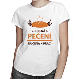 Zrozená k pečení, nucená k práci - dámské tričko s potiskem